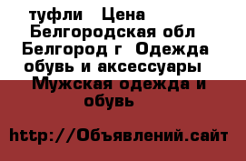 туфли › Цена ­ 1 200 - Белгородская обл., Белгород г. Одежда, обувь и аксессуары » Мужская одежда и обувь   